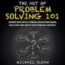The Art Of Problem Solving 101: Improve Your Critical Thinking And Decision Making Skills And Learn  Audiobook