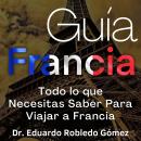 [Spanish] - Guía Francia: Todo lo que Necesitas Saber Para Viajar a Francia Audiobook
