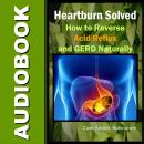 Heartburn Solved: How to Reverse Acid Reflux and GERD Naturally Audiobook