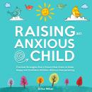 Raising an Anxious Child: Practical Strategies Every Parent Must Know to Raise Happy and Confident C Audiobook