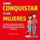 Cómo conquistar a las Mujeres: Guia definitiva para Despertar tu  Atractivo Interior, habla, convers Audiobook