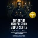 The Art of Manipulation Super Series: (5 Books in 1) A Deep Dive Into Understanding All Facets of Ma Audiobook