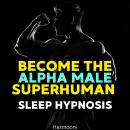 Become The Alpha Male Superhuman Sleep Hypnosis Audiobook