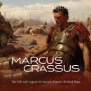 Marcus Crassus: The Life and Legacy of Ancient Rome’s Richest Man Audiobook