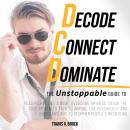 Decode Connect Dominate: The Unstoppable Guide to Read People Like a Book, Overcame Shyness, Crack t Audiobook