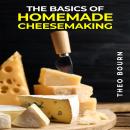 THE BASICS OF HOMEMADE CHEESEMAKING: A Beginner's Guide to Crafting Delicious Cheese at Home (2023 C Audiobook