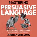 Mastering Persuasive Language: How to Influence People, Persuade Others, and Deal With Conflict Audiobook