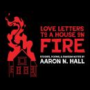 Love Letters to a House on Fire: Stories, Poems, and Ransom Notes Audiobook
