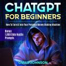 ChatGPT for Beginners: How To Turn AI into Your Personal Money Making Machine Audiobook