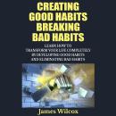 Creating Good Habits Breaking Bad Habits: Learn How To Transform Your Life Completely By Developing  Audiobook