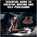 ESSENTIAL GUIDE TO CREATIVE WRITING AND SELF-PUBLISHING Audiobook