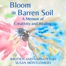 Bloom in Barren Soil: A Memoir of Creativity and Healing Audiobook