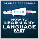 HOW TO LEARN ANY LANGUAGE FAST: Innovative Methods of Instruction, Keep More in Mind, Get More Done, Audiobook