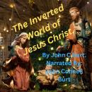 The Inverted World of Jesus Christ.: What the World Looks Like Through the Very Eyes of Jesus Christ Audiobook