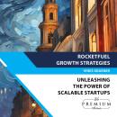RocketFuel Growth Strategies: Unleashing the Power of Scalable Startups: Mastering the Art of Expans Audiobook