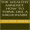 The Wealthy Mindset: How to Think Like a Millionaire Audiobook