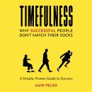 TIMEFULNESS: Why Successful People Don’t Match Their Socks - A Simple, Proven Guide to Success Audiobook