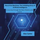 Rise of the Machines: The Unfolding Story of Artificial Intelligence: A Journey through the Past, Pr Audiobook