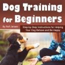 Dog Training for Beginners: Step-by-Step Instructions for Helping Your Dog Behave and Be Happy Audiobook