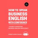 How to Speak Business English with Confidence: A Guide to Boosting Business English Proficiency Audiobook