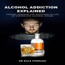 Alcohol Addiction Explained: Finding Freedom and Happiness in Life by Controling Alcohol Intake Audiobook