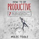 How to Be Productive: 7 Easy Steps to Master Productivity Apps, Productive Habits, Work Efficiency & Audiobook