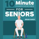 10-Minute Chair Exercises for Seniors: 7 Simple Workout Routines for Each Day of the Week. 70+ Illus Audiobook