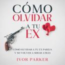 [Spanish] - Cómo Olvidar a tu Ex: Cómo Olvidar a tu ex Pareja y no Volver a Mirar Atrás Audiobook