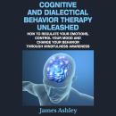 Cognitive And Dialectical Behavior Therapy Unleashed: How To Regulate Your Emotions, Control Your Mo Audiobook