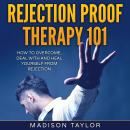 Rejection Proof Therapy 101: How To Overcome, Deal With And Heal Yourself From Rejection Audiobook