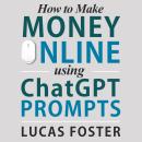 How to Make Money Online Using ChatGPT Prompts: Secrets Revealed for Unlocking Hidden Opportunities. Audiobook