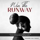Win The Runway: A PRACTICAL GUIDE ON HOW TO MAKE IT TO THE TOP OF YOUR MODELING CAREER Audiobook