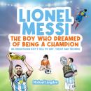 LIONEL MESSI: THE BOY WHO DREAMED OF BEING A CHAMPION: AN ARGENTINIAN BOY'S TALE OF GRIT, TALENT AND TRIUMPH Audiobook