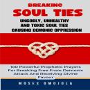 Breaking Soul Ties, Ungodly, Unhealthy And Toxic Soul Ties Causing Demonic Oppression: 100 Powerful  Audiobook