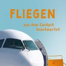 [German] - Fliegen aus dem Cockpit beantwortet: Spannendes Wissen rund um die Luftfahrt – ideal für  Audiobook