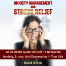 Anxiety Management And Stress Relief: An In Depth Guide On How To Overcome Anxiety, Stress, And Depr Audiobook