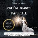 [French] - Guide Complet Sorcière Blanche Naturelle: Manuel de magie avec les 4 éléments de la natur Audiobook