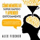 [Spanish] - Cómo Memorizar Súper Rápido y Aprender Exitosamente: Técnicas infalibles para acelerar a Audiobook