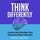 How to Think Differently: 7 Easy Steps to Master Mental Models, Critical Thinking, Decision Making & Audiobook