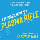 I'm Sorry, Here's a Plasma Rifle: A Collection of Short Stories, Poems, and Pastry Recipes Audiobook