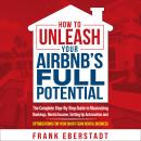 How to Unleash Your Airbnb’s Full Potential: The Complete Step-By-Step Guide to Maximizing Bookings, Audiobook