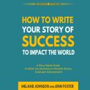 How To Write Your Story of Success to Impact the World: A Story Starter Guide to Write Your Business Audiobook