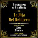 [Spanish] - Resumen Y Analisis - La Hija Del Relojero: Basado En El Libro De Kate Morton Audiobook