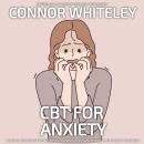 CBT For Anxiety: A Clinical Psychology Introduction To Cognitive Behaviour Therapy For Anxiety Disor Audiobook