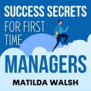 Success Secrets for First Time Managers - How to Manage Employees, Meet Your Work Goals, Keep your B Audiobook