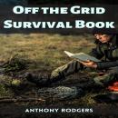 OFF THE GRID SURVIVAL BOOK: Mastering Self-Reliance and Survival in a Disconnected World (2023 Guide Audiobook