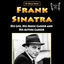 Frank Sinatra: His Life, His Music Career and His Acting Career Audiobook
