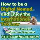 How to be a Digital Nomad and Enjoy the International Tax Law: Guide to Financial Freedom for Beginn Audiobook