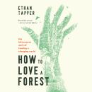 How to Love a Forest: The Bittersweet Work of Tending a Changing World Audiobook