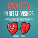 Anxiety in Relationship: Improve your Communication Skills to Overcome Conflicts, Insecurity, and Depression, Learn How to Stop Overthinking About Breaking Up and Achieve your Goals as a Couple Audiobook